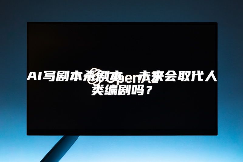 AI写剧本杀剧本，未来会取代人类编剧吗？