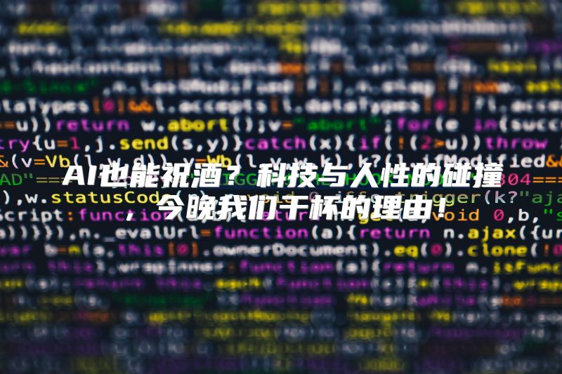 AI也能祝酒？科技与人性的碰撞，今晚我们干杯的理由！