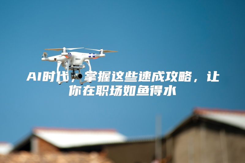 AI时代，掌握这些速成攻略，让你在职场如鱼得水