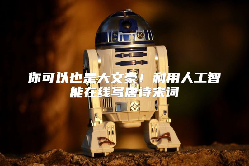 你可以也是大文豪！利用人工智能在线写唐诗宋词