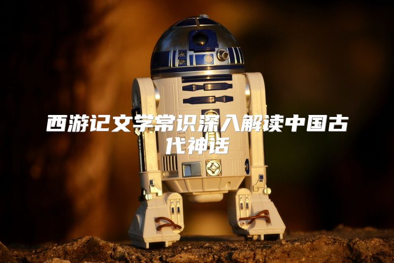 西游记文学常识深入解读中国古代神话