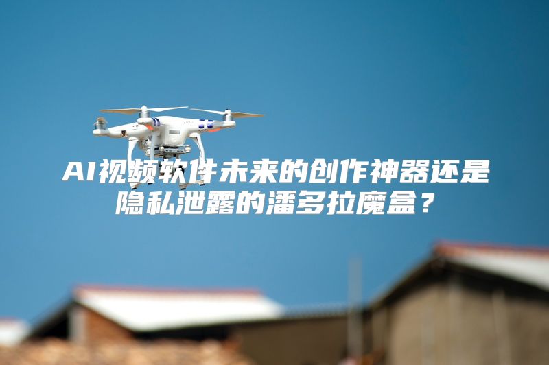 AI视频软件未来的创作神器还是隐私泄露的潘多拉魔盒？