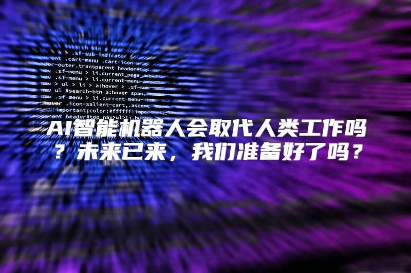 AI智能机器人会取代人类工作吗？未来已来，我们准备好了吗？