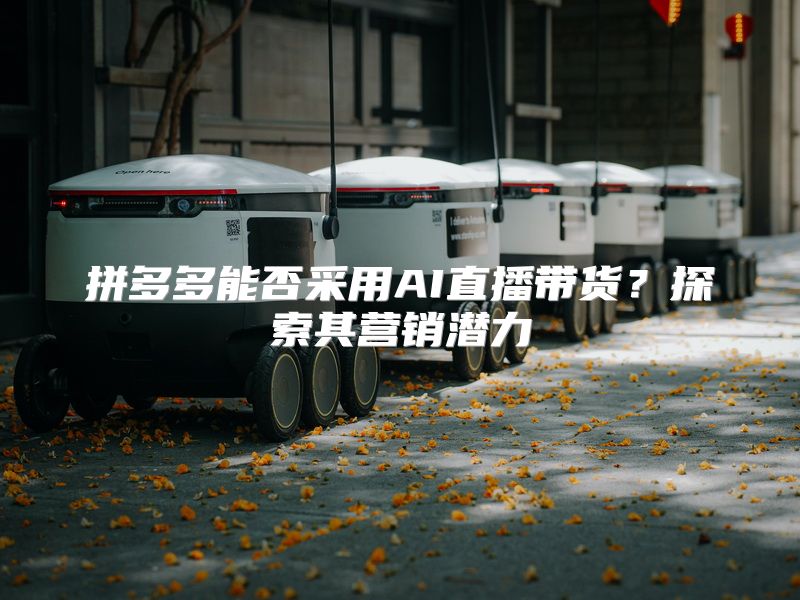 拼多多能否采用AI直播带货？探索其营销潜力