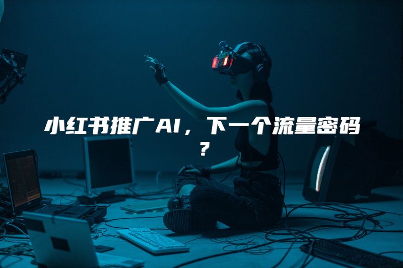 小红书推广AI，下一个流量密码？