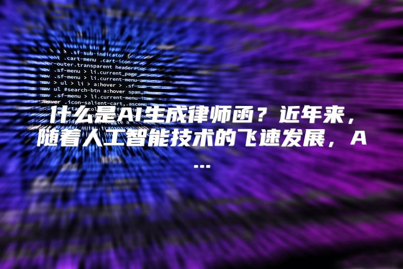 什么是AI生成律师函？近年来，随着人工智能技术的飞速发展，A...