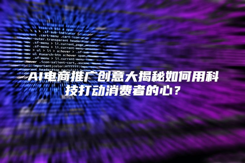 AI电商推广创意大揭秘如何用科技打动消费者的心？