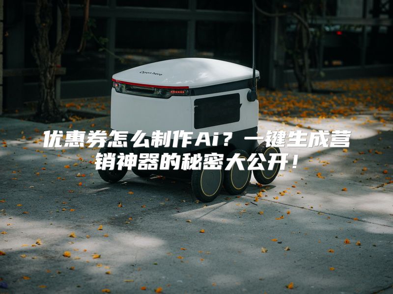 优惠券怎么制作Ai？一键生成营销神器的秘密大公开！