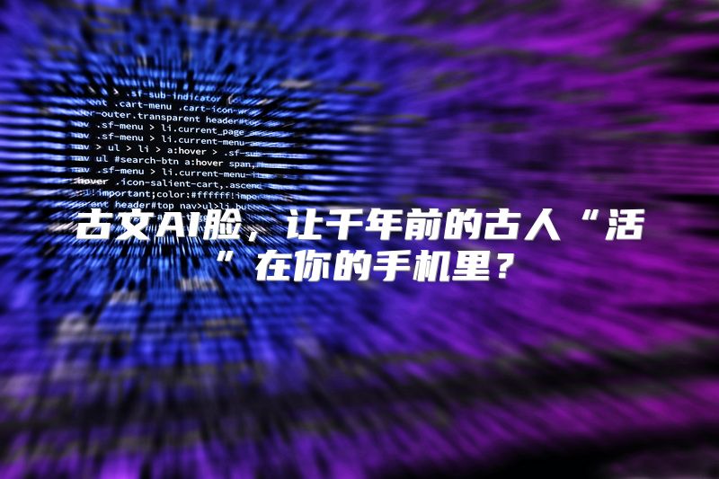 古文AI脸，让千年前的古人“活”在你的手机里？