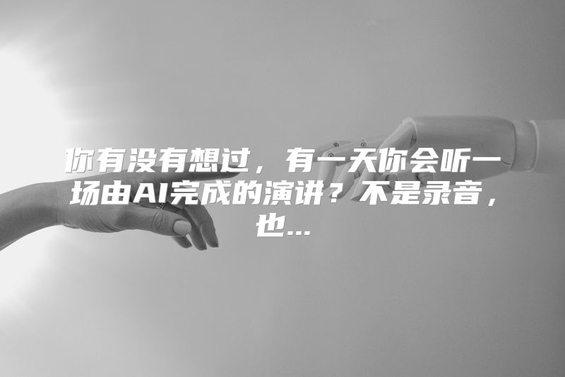 你有没有想过，有一天你会听一场由AI完成的演讲？不是录音，也...