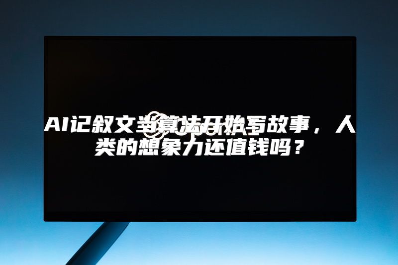 AI记叙文当算法开始写故事，人类的想象力还值钱吗？