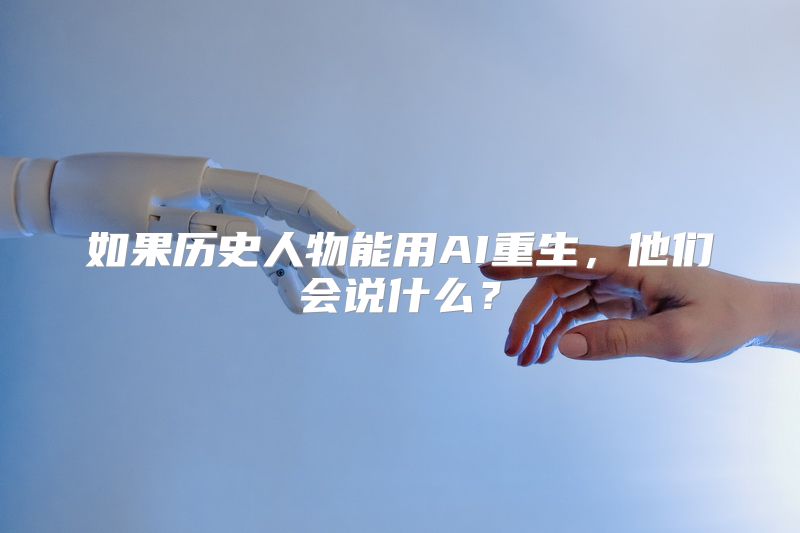 如果历史人物能用AI重生，他们会说什么？