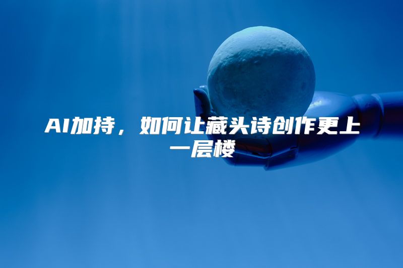 AI加持，如何让藏头诗创作更上一层楼