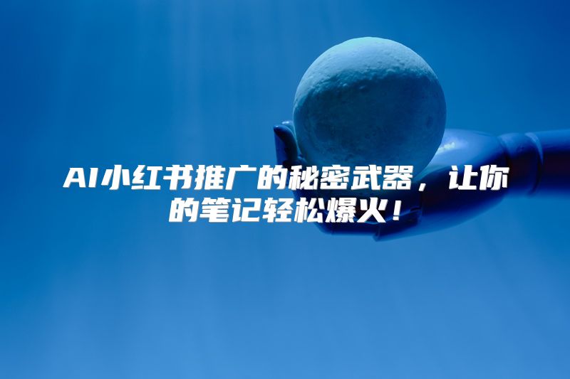 AI小红书推广的秘密武器，让你的笔记轻松爆火！
