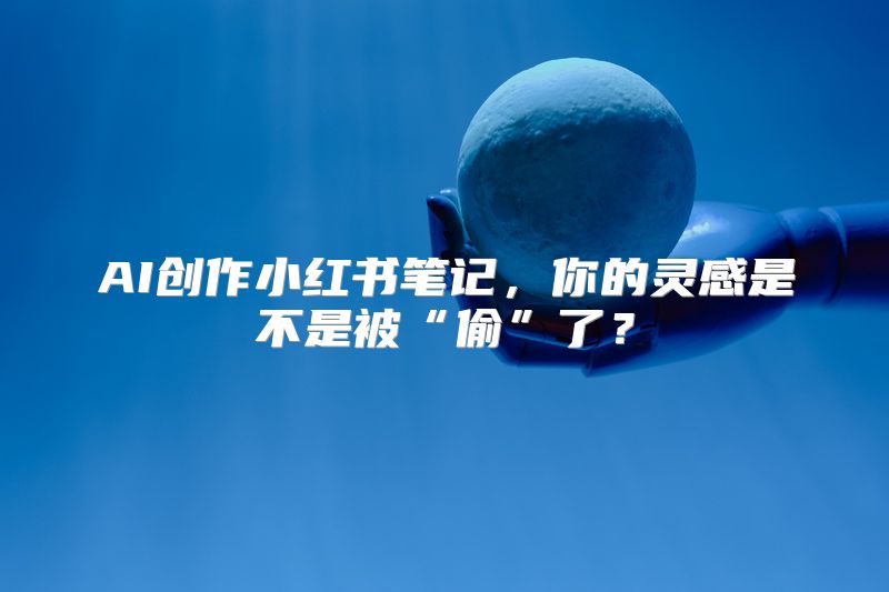 AI创作小红书笔记，你的灵感是不是被“偷”了？