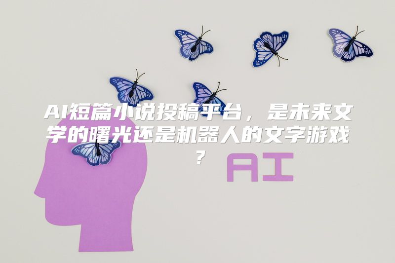 AI短篇小说投稿平台，是未来文学的曙光还是机器人的文字游戏？