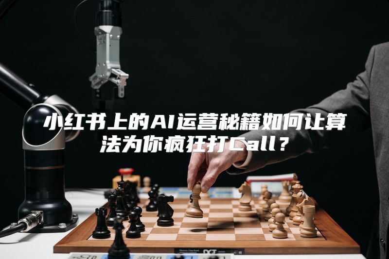 小红书上的AI运营秘籍如何让算法为你疯狂打Call？