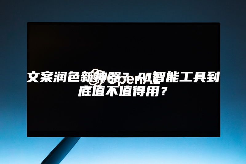 文案润色新神器？AI智能工具到底值不值得用？