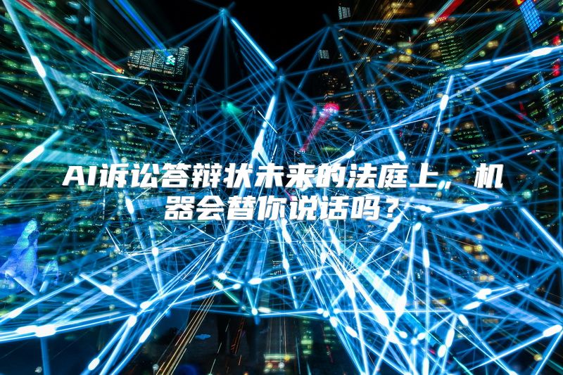 AI诉讼答辩状未来的法庭上，机器会替你说话吗？