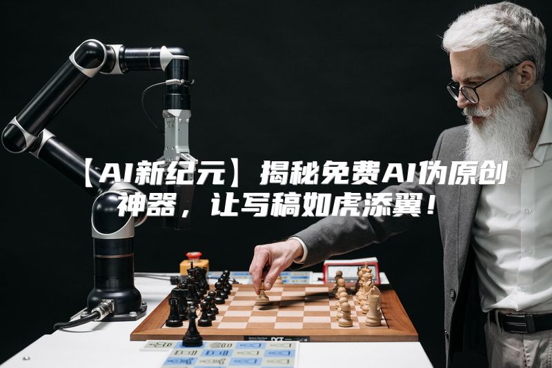 【AI新纪元】揭秘免费AI伪原创神器，让写稿如虎添翼！