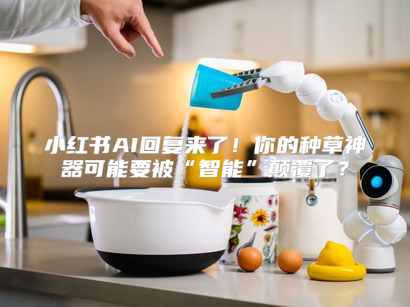 小红书AI回复来了！你的种草神器可能要被“智能”颠覆了？