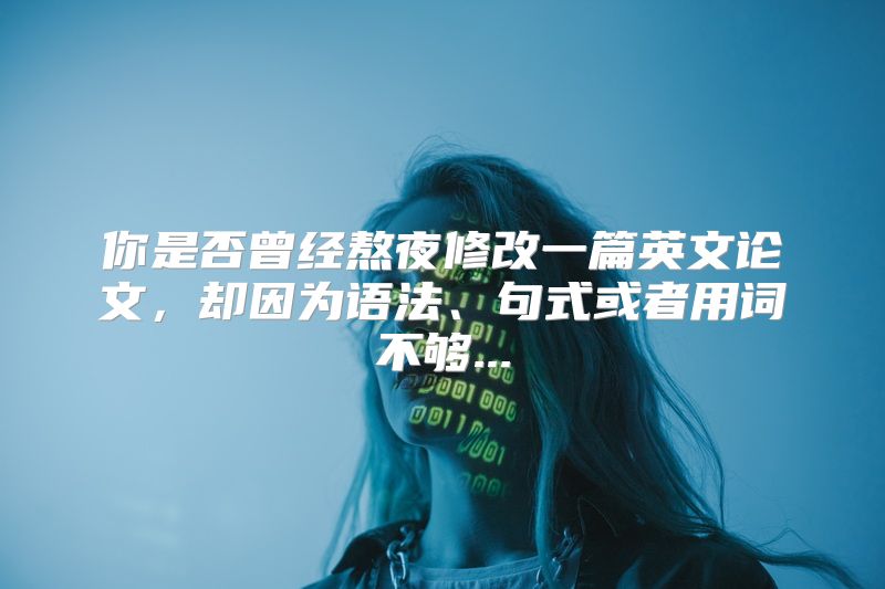 你是否曾经熬夜修改一篇英文论文，却因为语法、句式或者用词不够...