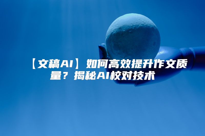 【文稿AI】如何高效提升作文质量？揭秘AI校对技术
