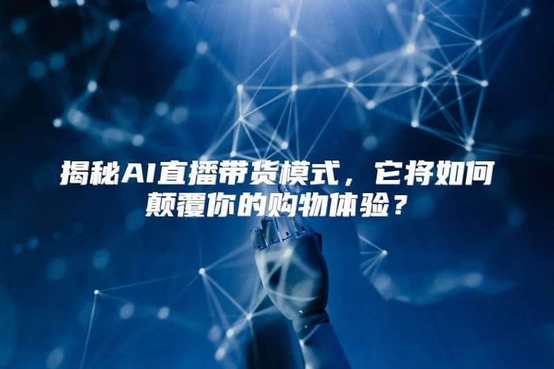 揭秘AI直播带货模式，它将如何颠覆你的购物体验？