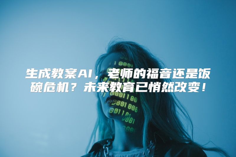 生成教案AI，老师的福音还是饭碗危机？未来教育已悄然改变！