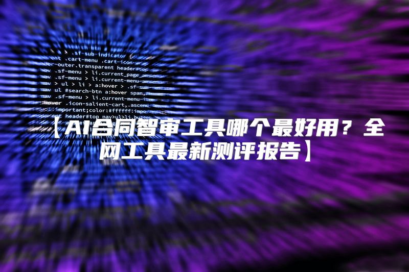 【AI合同智审工具哪个最好用？全网工具最新测评报告】