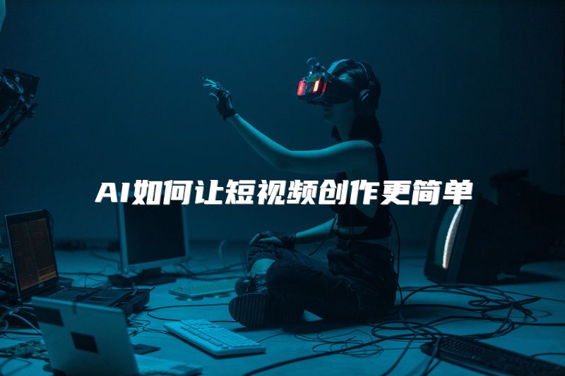 AI如何让短视频创作更简单