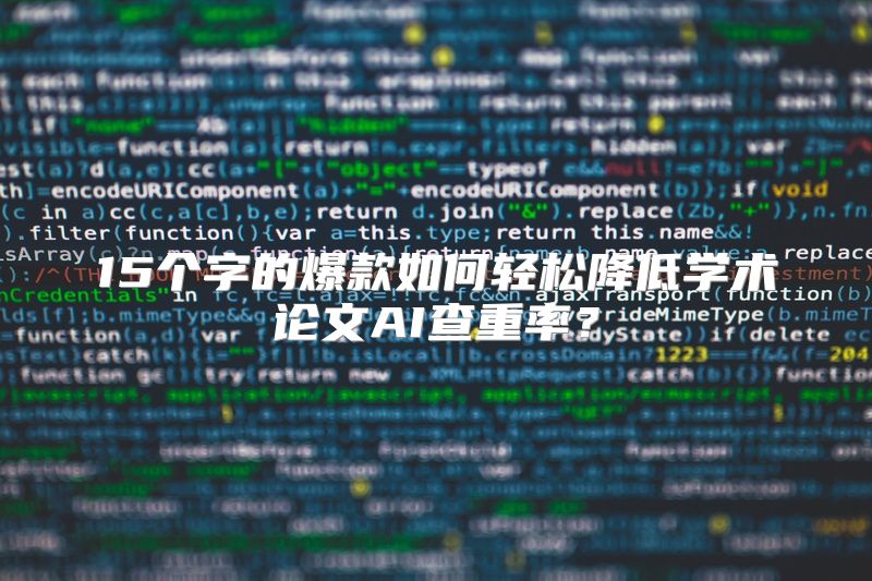 15个字的爆款如何轻松降低学术论文AI查重率？