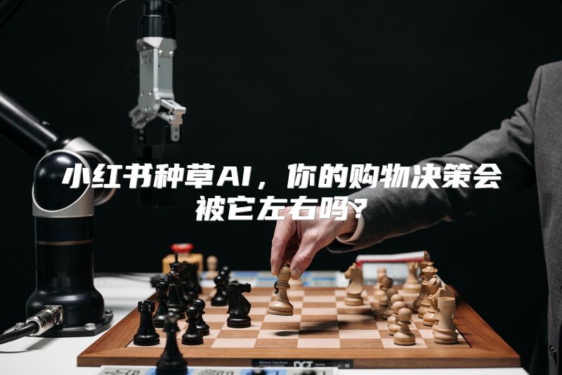 小红书种草AI，你的购物决策会被它左右吗？