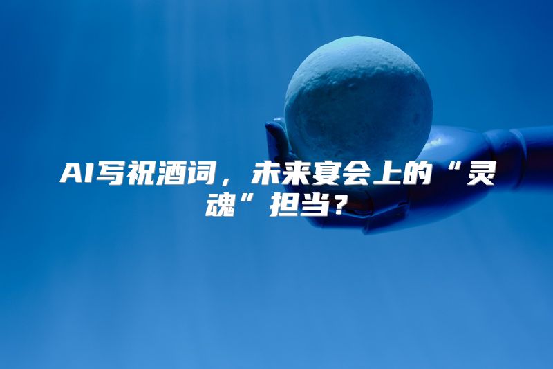 AI写祝酒词，未来宴会上的“灵魂”担当？