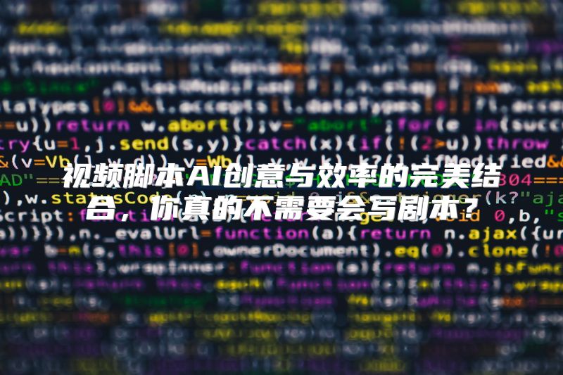 视频脚本AI创意与效率的完美结合，你真的不需要会写剧本？