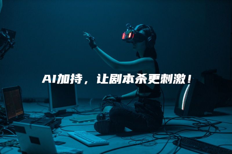 AI加持，让剧本杀更刺激！