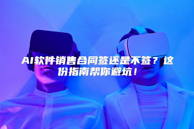 AI软件销售合同签还是不签？这份指南帮你避坑！