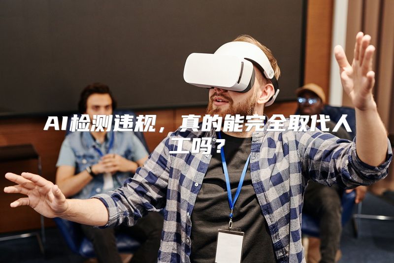 AI检测违规，真的能完全取代人工吗？