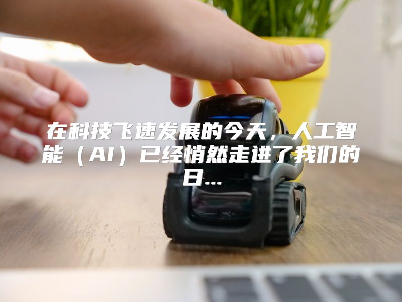 在科技飞速发展的今天，人工智能（AI）已经悄然走进了我们的日...