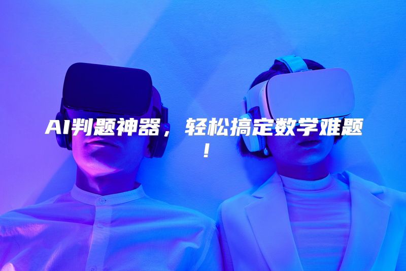 AI判题神器，轻松搞定数学难题！