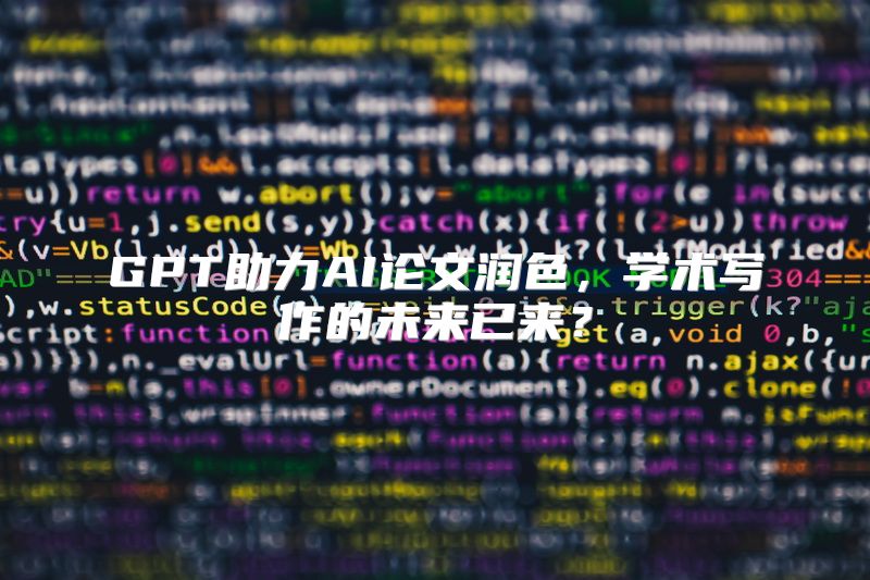GPT助力AI论文润色，学术写作的未来已来？