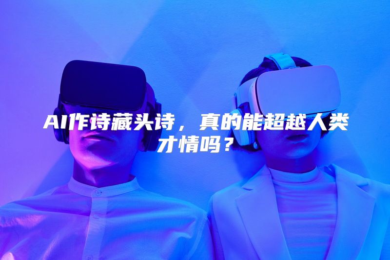 AI作诗藏头诗，真的能超越人类才情吗？