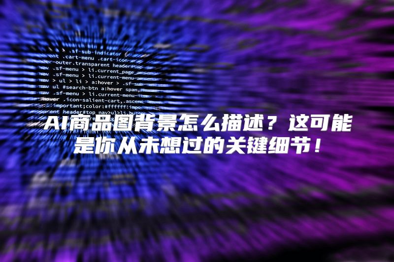 AI商品图背景怎么描述？这可能是你从未想过的关键细节！