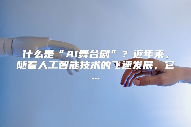 什么是“AI舞台剧”？近年来，随着人工智能技术的飞速发展，它...