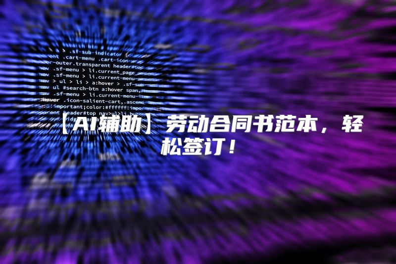 【AI辅助】劳动合同书范本，轻松签订！