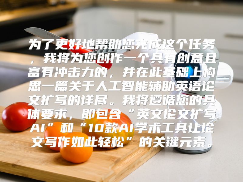 为了更好地帮助您完成这个任务，我将为您创作一个具有创意且富有冲击力的，并在此基础上构思一篇关于人工智能辅助英语论文扩写的详尽。我将遵循您的具体要求，即包含“英文论文扩写AI”和“10款AI学术工具让论文写作如此轻松”的关键元素。