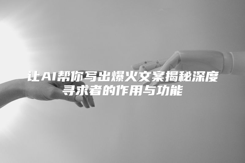 让AI帮你写出爆火文案揭秘深度寻求者的作用与功能