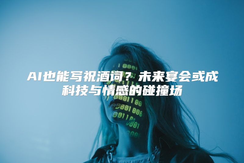 AI也能写祝酒词？未来宴会或成科技与情感的碰撞场