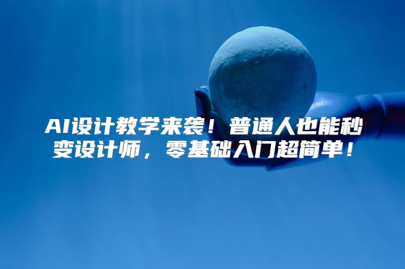 AI设计教学来袭！普通人也能秒变设计师，零基础入门超简单！