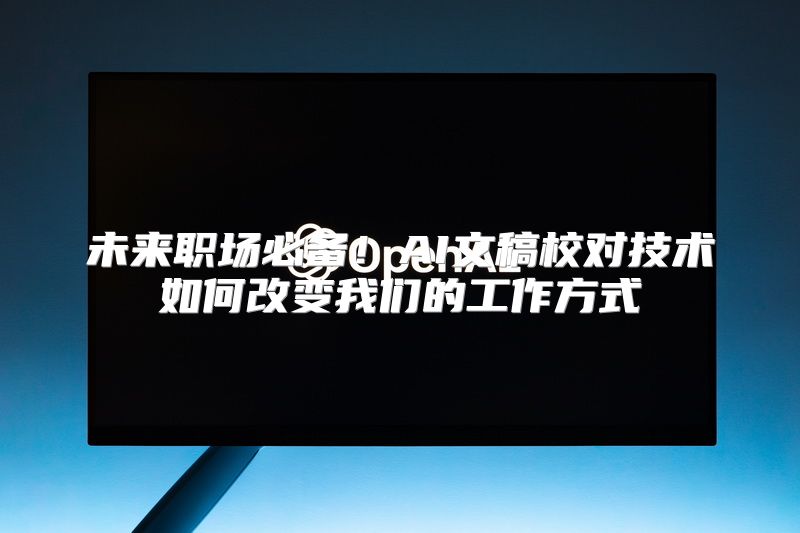 未来职场必备！AI文稿校对技术如何改变我们的工作方式